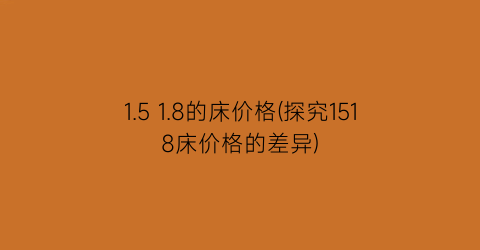1.5 1.8的床价格(探究1518床价格的差异)